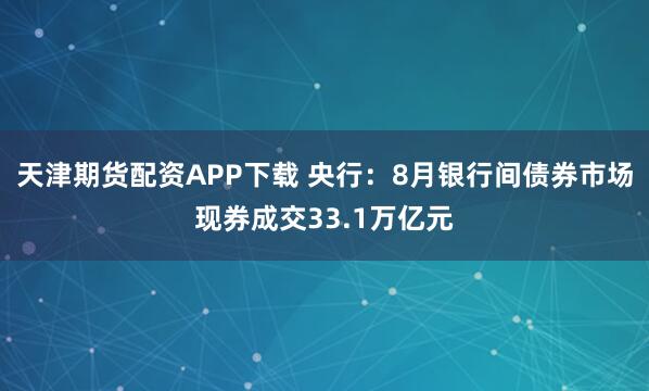 天津期货配资APP下载 央行：8月银行间债券市场现券成交33.1万亿元