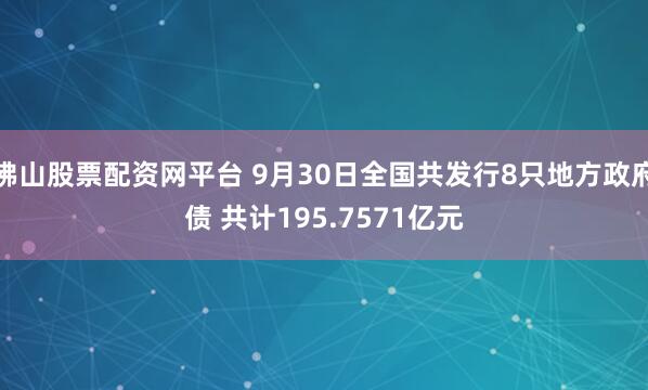 佛山股票配资网平台 9月30日全国共发行8只地方政府债 共计195.7571亿元