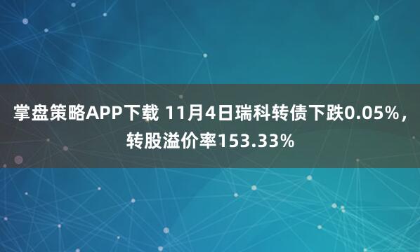 掌盘策略APP下载 11月4日瑞科转债下跌0.05%，转股溢价率153.33%