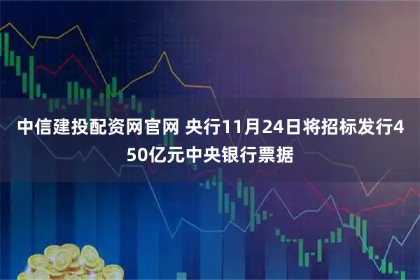 中信建投配资网官网 央行11月24日将招标发行450亿元中央银行票据