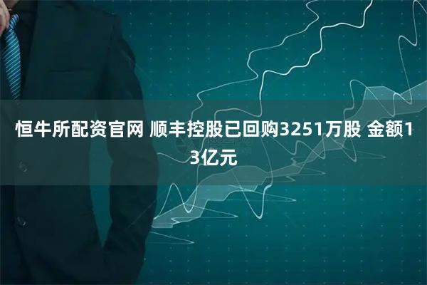 恒牛所配资官网 顺丰控股已回购3251万股 金额13亿元