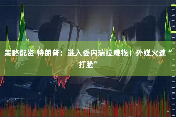 策略配资 特朗普：进入委内瑞拉赚钱！外媒火速“打脸”
