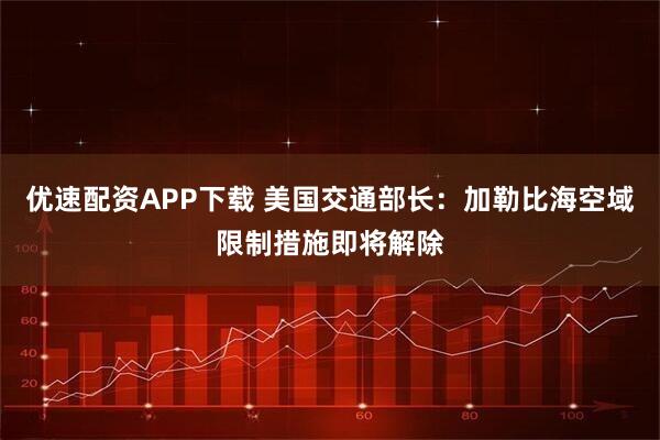 优速配资APP下载 美国交通部长：加勒比海空域限制措施即将解除