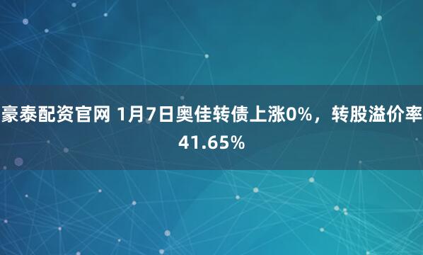 豪泰配资官网 1月7日奥佳转债上涨0%，转股溢价率41.65%
