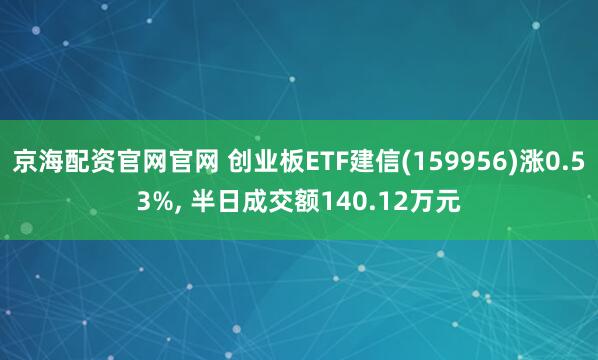 京海配资官网官网 创业板ETF建信(159956)涨0.53%, 半日成交额140.12万元