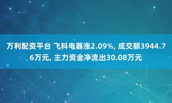 万利配资平台 飞科电器涨2.09%, 成交额3944.76万元, 主力资金净流出30.08万元