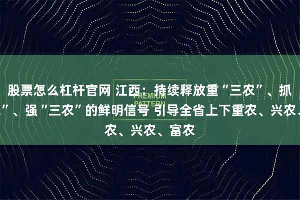 股票怎么杠杆官网 江西：持续释放重“三农”、抓“三农”、强“三农”的鲜明信号 引导全省上下重农、兴农、富农