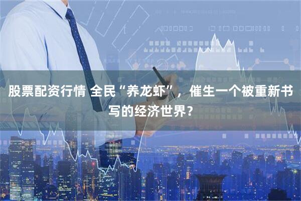 股票配资行情 全民“养龙虾”，催生一个被重新书写的经济世界？