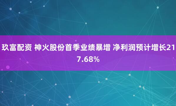 玖富配资 神火股份首季业绩暴增 净利润预计增长217.68%
